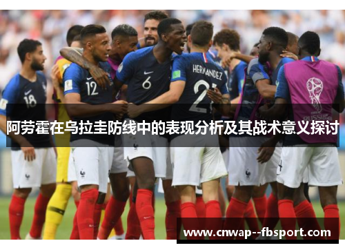 阿劳霍在乌拉圭防线中的表现分析及其战术意义探讨