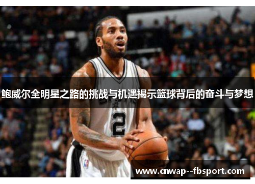 鲍威尔全明星之路的挑战与机遇揭示篮球背后的奋斗与梦想