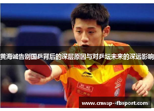 黄海诚告别国乒背后的深层原因与对乒坛未来的深远影响