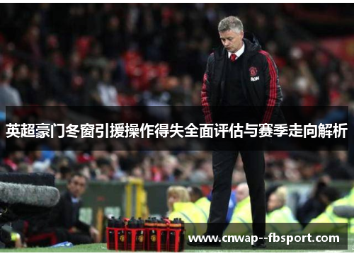 英超豪门冬窗引援操作得失全面评估与赛季走向解析