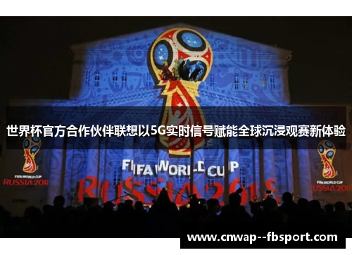 世界杯官方合作伙伴联想以5G实时信号赋能全球沉浸观赛新体验 世界杯官方合作伙伴联想以5G实时信号赋能全球沉浸观赛新体验