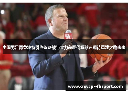 中国男足再负沙特引热议备战与实力差距何解球迷期待重建之路未来