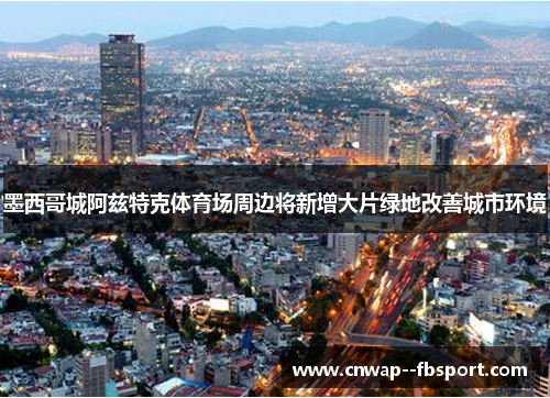 墨西哥城阿兹特克体育场周边将新增大片绿地改善城市环境
