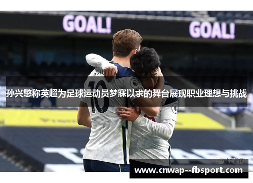 孙兴慜称英超为足球运动员梦寐以求的舞台展现职业理想与挑战 孙兴慜称英超为足球运动员梦寐以求的舞台展现职业理想与挑战