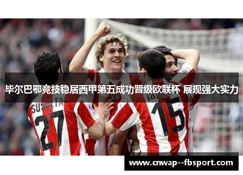 毕尔巴鄂竞技稳居西甲第五成功晋级欧联杯 展现强大实力