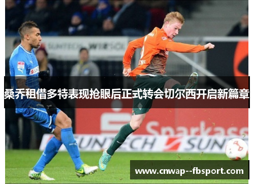 桑乔租借多特表现抢眼后正式转会切尔西开启新篇章