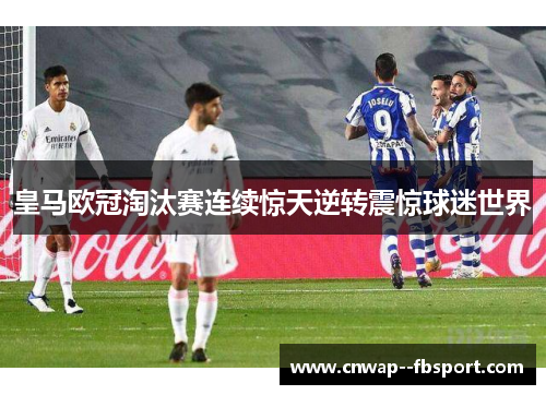 皇马欧冠淘汰赛连续惊天逆转震惊球迷世界