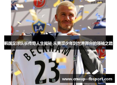 韩国足球队长传奇人生揭秘 从青涩少年到世界舞台的领袖之路
