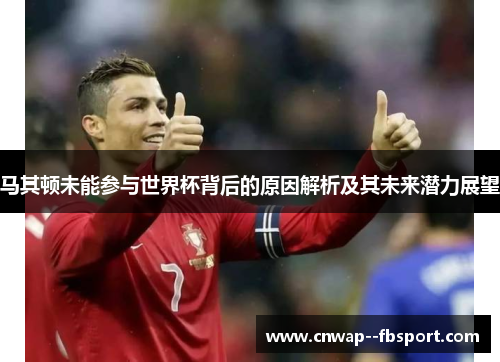马其顿未能参与世界杯背后的原因解析及其未来潜力展望