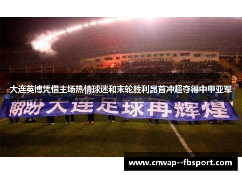 大连英博凭借主场热情球迷和末轮胜利昂首冲超夺得中甲亚军 大连英博凭借主场热情球迷和末轮胜利昂首冲超夺得中甲亚军